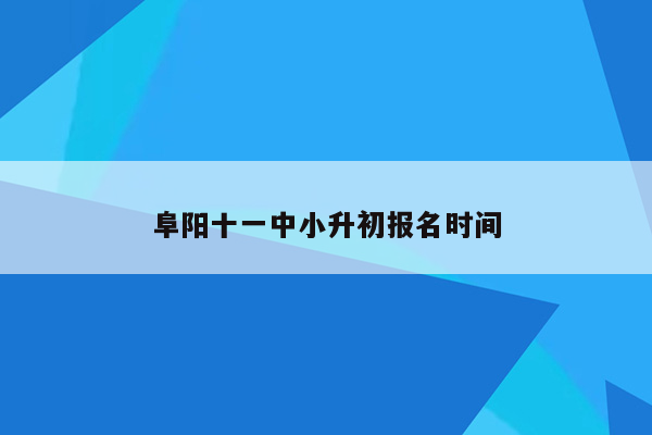 阜阳十一中小升初报名时间