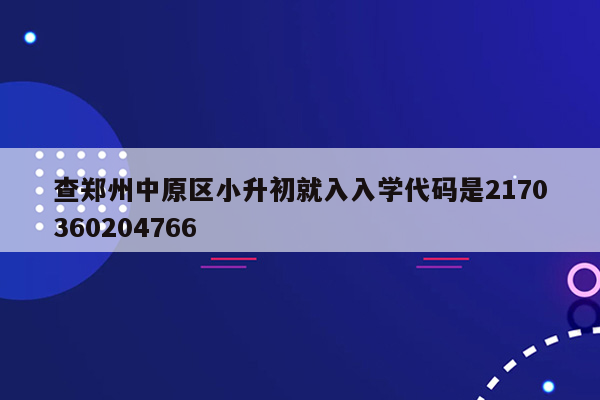 查郑州中原区小升初就入入学代码是2170360204766