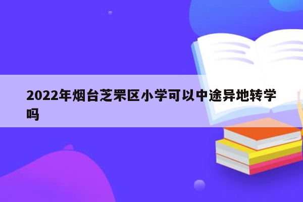2022年烟台芝罘区小学可以中途异地转学吗