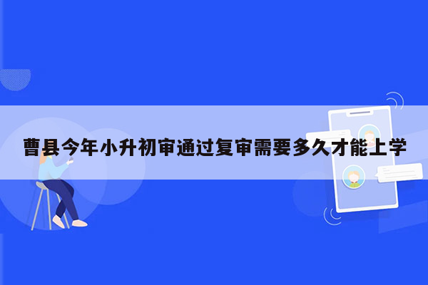 曹县今年小升初审通过复审需要多久才能上学