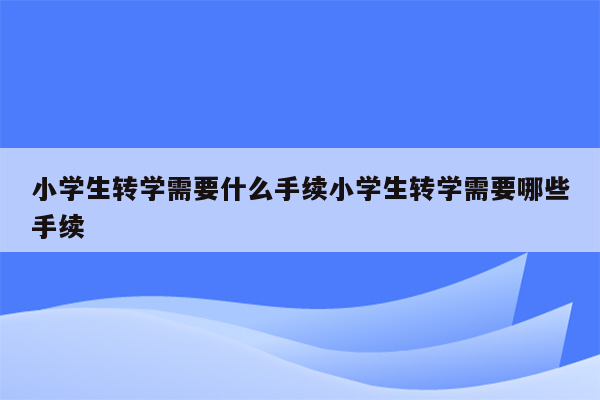 小学生转学需要什么手续小学生转学需要哪些手续