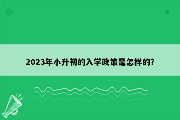2023年小升初的入学政策是怎样的?