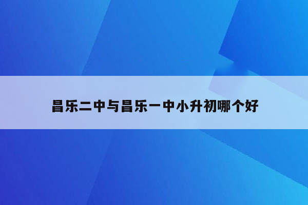 昌乐二中与昌乐一中小升初哪个好