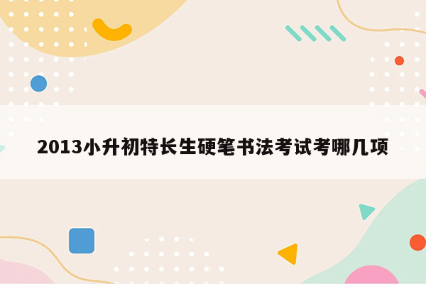 2013小升初特长生硬笔书法考试考哪几项