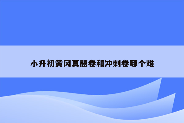 小升初黄冈真题卷和冲刺卷哪个难