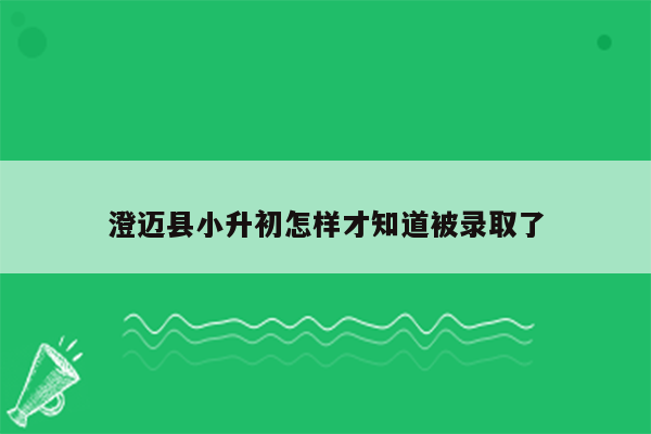 澄迈县小升初怎样才知道被录取了