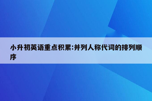 小升初英语重点积累:并列人称代词的排列顺序