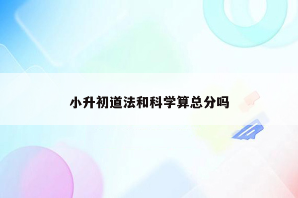 小升初道法和科学算总分吗