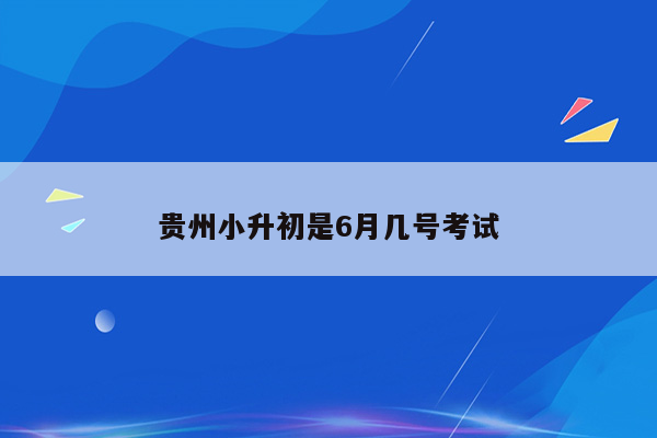 贵州小升初是6月几号考试