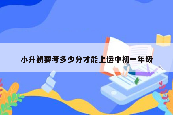 小升初要考多少分才能上运中初一年级