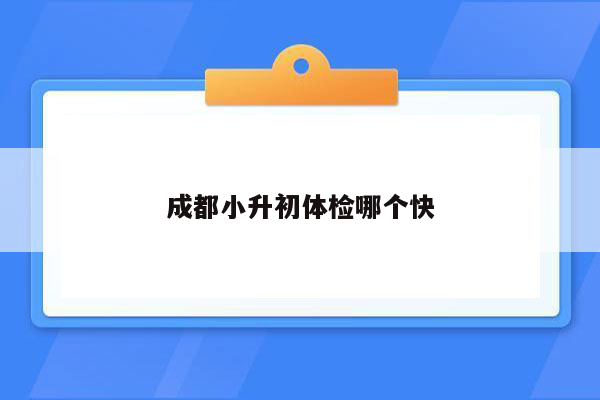 成都小升初体检哪个快