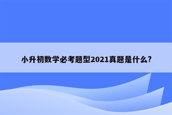 小升初数学必考题型2021真题是什么?