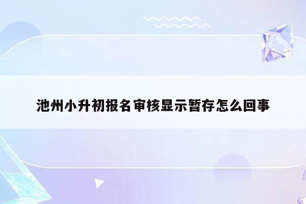池州小升初报名审核显示暂存怎么回事