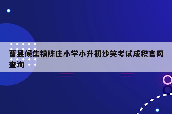 曹县候集镇陈庄小学小升初沙笑考试成积官网查询