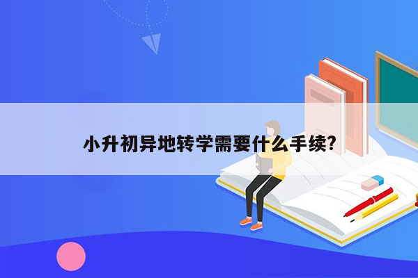 小升初异地转学需要什么手续?