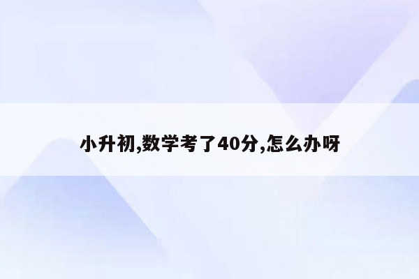 小升初,数学考了40分,怎么办呀