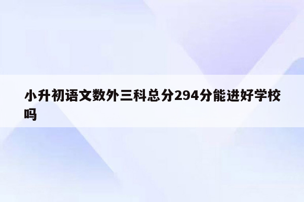小升初语文数外三科总分294分能进好学校吗