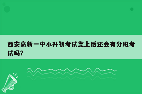 西安高新一中小升初考试靠上后还会有分班考试吗?