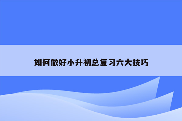 如何做好小升初总复习六大技巧