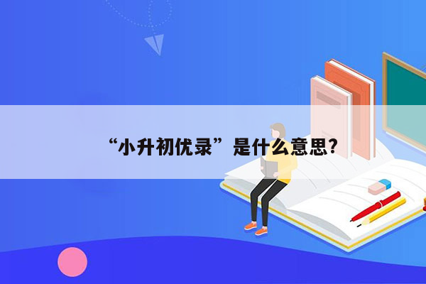 “小升初优录”是什么意思?