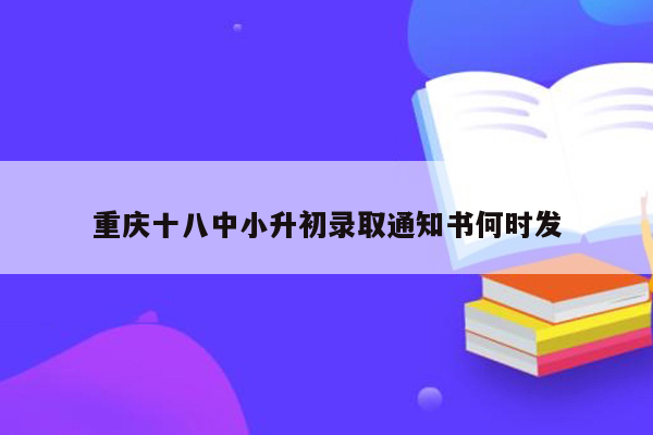 重庆十八中小升初录取通知书何时发