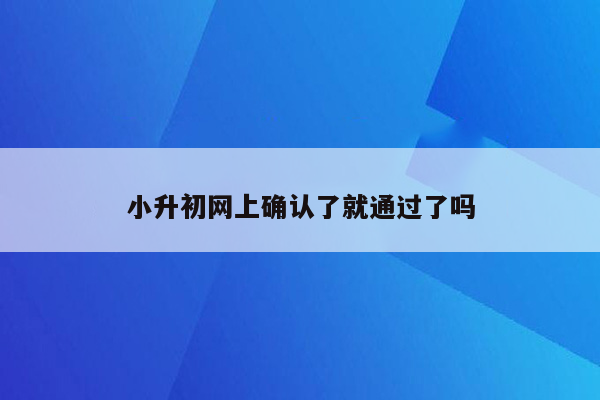 小升初网上确认了就通过了吗
