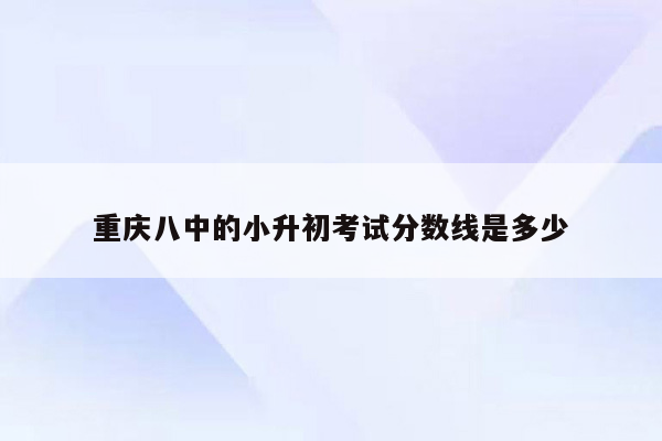 重庆八中的小升初考试分数线是多少