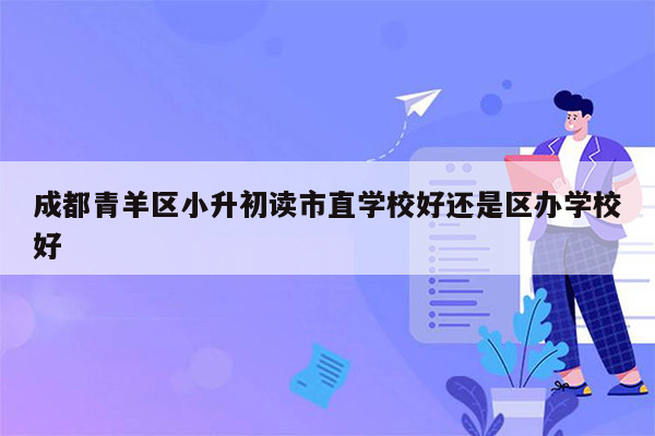成都青羊区小升初读市直学校好还是区办学校好