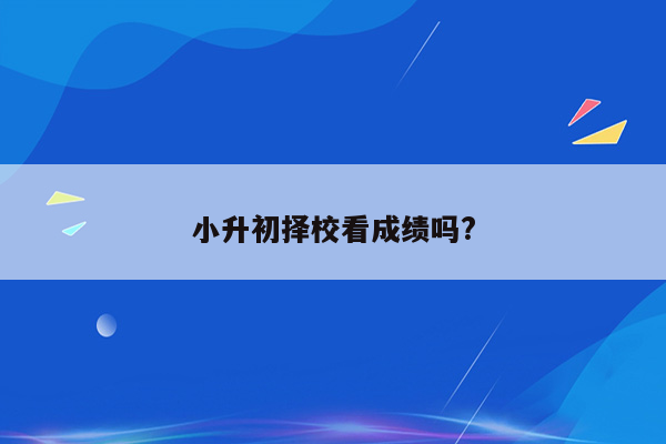小升初择校看成绩吗?