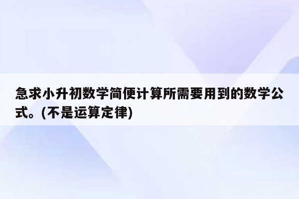 急求小升初数学简便计算所需要用到的数学公式。(不是运算定律)