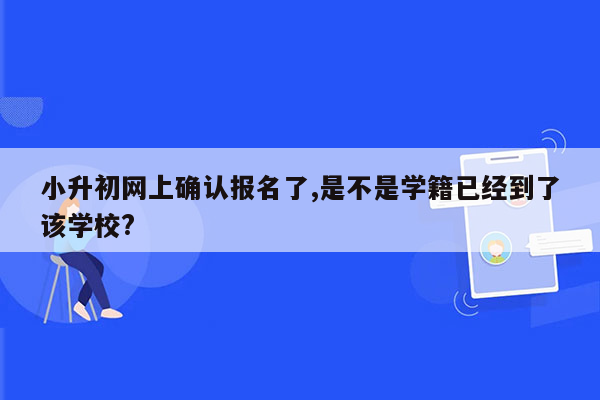 小升初网上确认报名了,是不是学籍已经到了该学校?