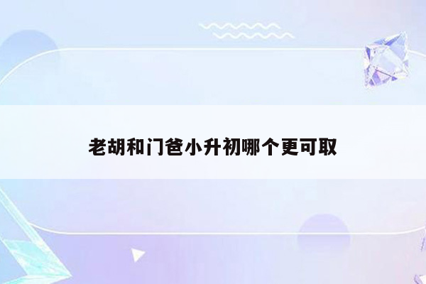老胡和门爸小升初哪个更可取