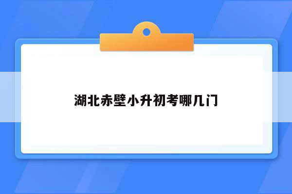 湖北赤壁小升初考哪几门