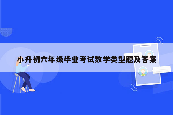 小升初六年级毕业考试数学类型题及答案