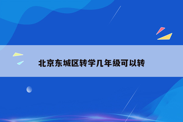 北京东城区转学几年级可以转