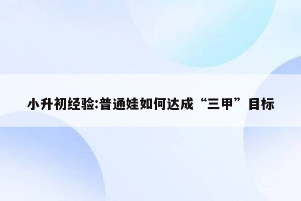 小升初经验:普通娃如何达成“三甲”目标