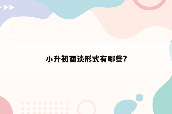 小升初面谈形式有哪些?