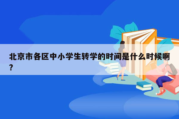 北京市各区中小学生转学的时间是什么时候啊?