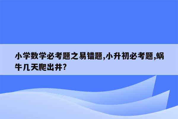 小学数学必考题之易错题,小升初必考题,蜗牛几天爬出井?