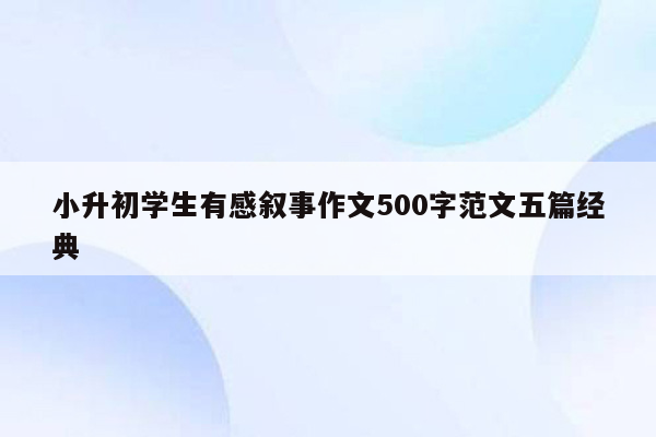 小升初学生有感叙事作文500字范文五篇经典