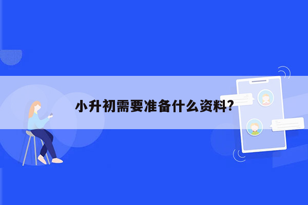 小升初需要准备什么资料?