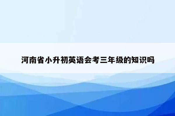河南省小升初英语会考三年级的知识吗