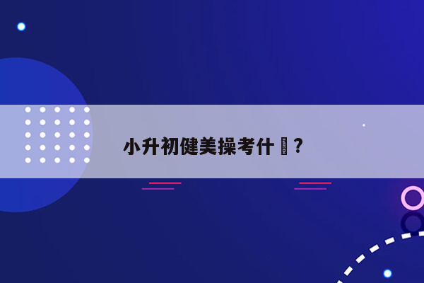 小升初健美操考什麼?