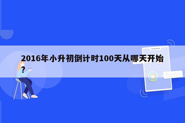 2016年小升初倒计时100天从哪天开始?