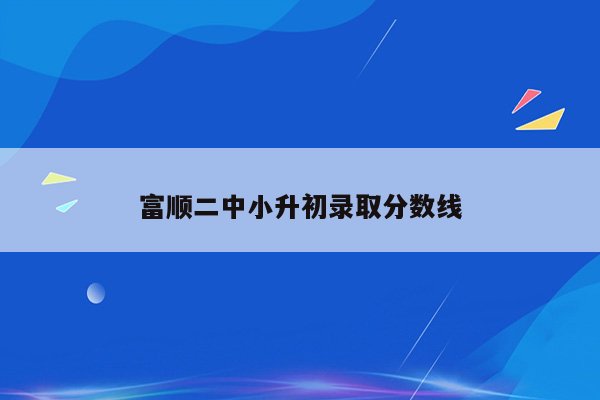 富顺二中小升初录取分数线
