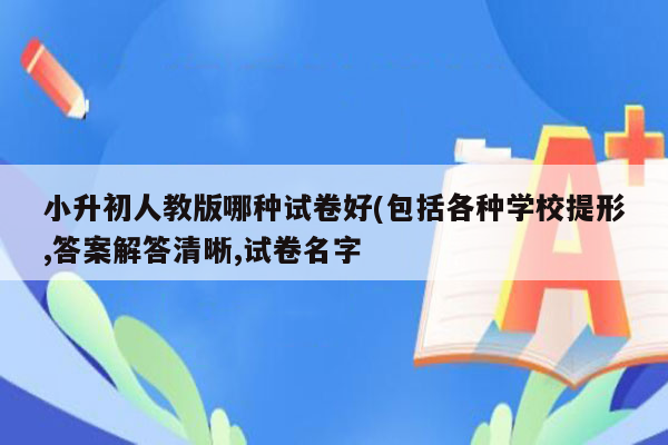 小升初人教版哪种试卷好(包括各种学校提形,答案解答清晰,试卷名字