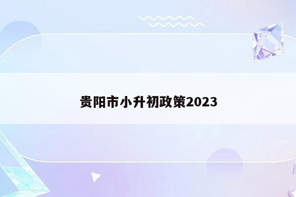 贵阳市小升初政策2023