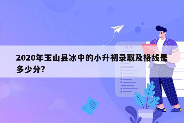2020年玉山县冰中的小升初录取及格线是多少分?