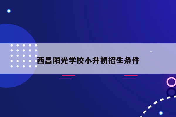 西昌阳光学校小升初招生条件