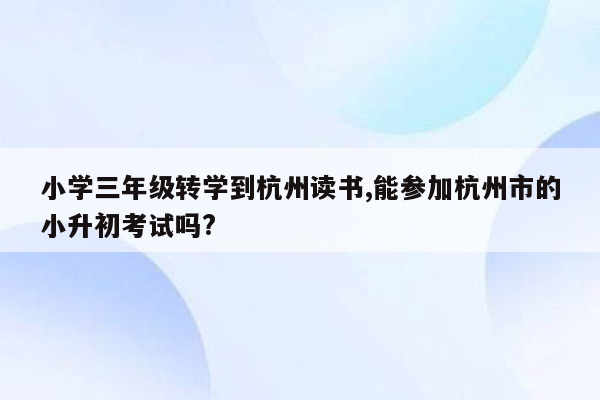 小学三年级转学到杭州读书,能参加杭州市的小升初考试吗?